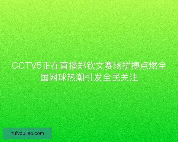 CCTV5正在直播郑钦文赛场拼搏点燃全国网球热潮引发全民关注 CCTV5正在直播郑钦文赛场拼搏点燃全国网球热潮引发全民关注