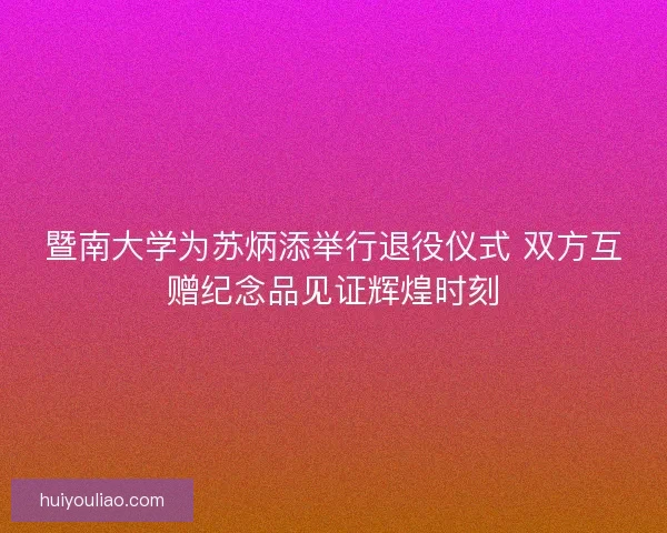 暨南大学为苏炳添举行退役仪式 双方互赠纪念品见证辉煌时刻