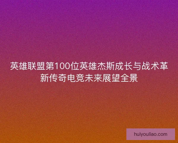 英雄联盟第100位英雄杰斯成长与战术革新传奇电竞未来展望全景 英雄联盟第100位英雄杰斯成长与战术革新传奇电竞未来展望全景