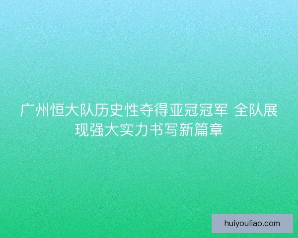 广州恒大队历史性夺得亚冠冠军 全队展现强大实力书写新篇章
