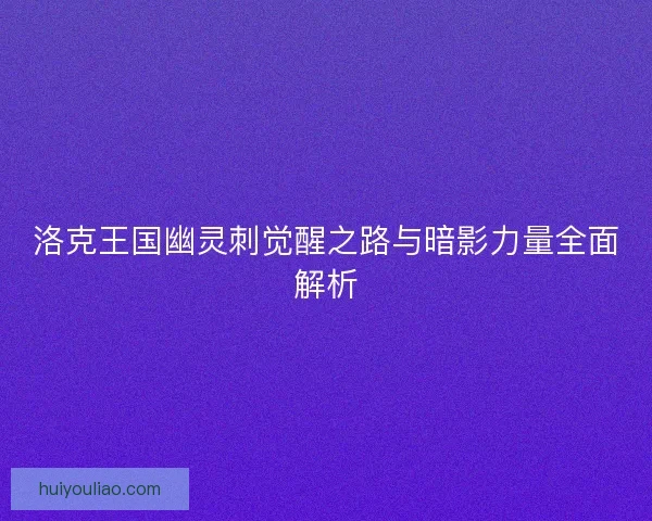 洛克王国幽灵刺觉醒之路与暗影力量全面解析 洛克王国幽灵刺觉醒之路与暗影力量全面解析