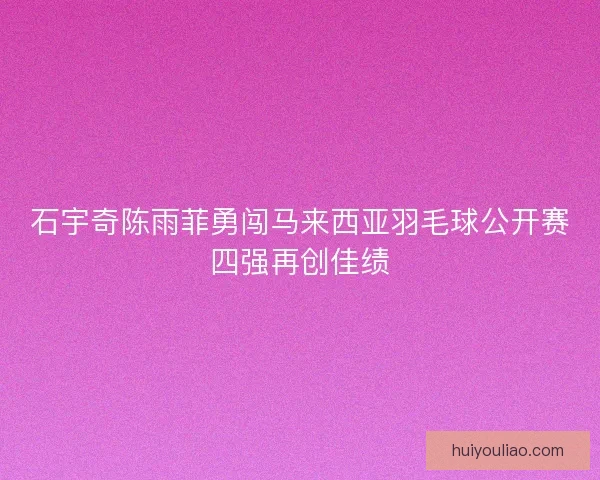 石宇奇陈雨菲勇闯马来西亚羽毛球公开赛四强再创佳绩