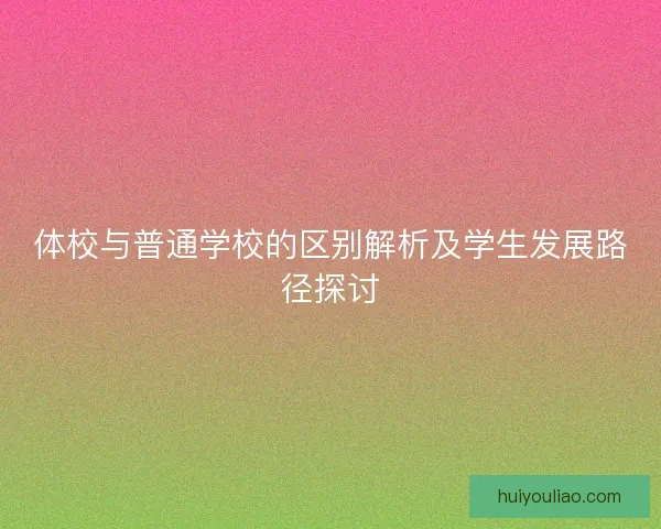 体校与普通学校的区别解析及学生发展路径探讨