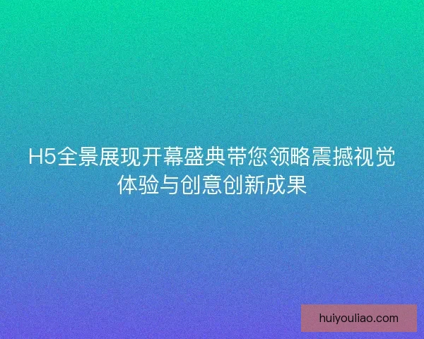 H5全景展现开幕盛典带您领略震撼视觉体验与创意创新成果 H5全景展现开幕盛典带您领略震撼视觉体验与创意创新成果
